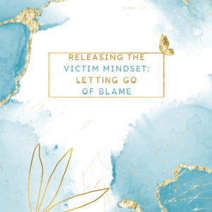 Releasing the Victim Mindset 1: Releasing Blame