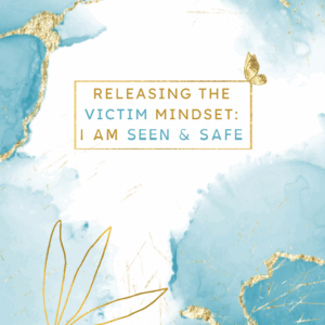 Releasing the Victim Mindset 3: Seen & Safe